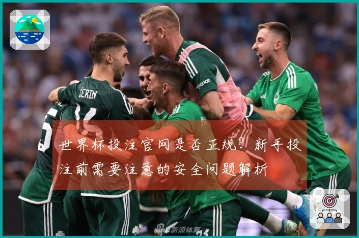 世界杯投注官网是否正规？新手投注前需要注意的安全问题解析