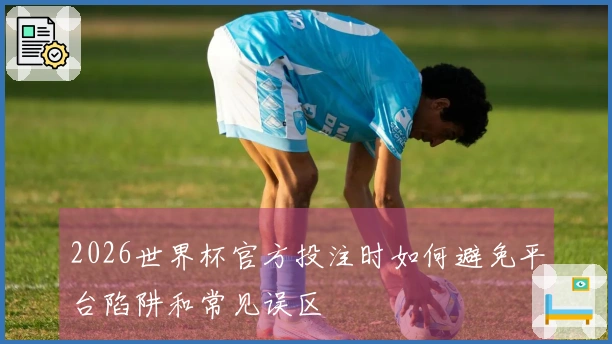 2026世界杯官方投注时如何避免平台陷阱和常见误区