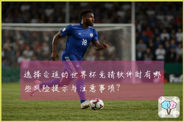 选择合适的世界杯竞猜软件时有哪些风险提示与注意事项？