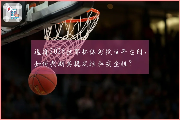 选择2026世界杯体彩投注平台时，如何判断其稳定性和安全性？