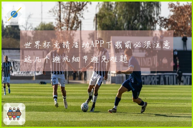 世界杯竞猜活动APP下载前必须注意这几个避坑细节避免难题