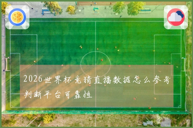 2026世界杯竞猜直播数据怎么参考判断平台可靠性
