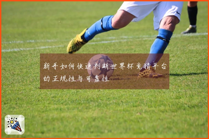新手如何快速判断世界杯竞猜平台的正规性与可靠性