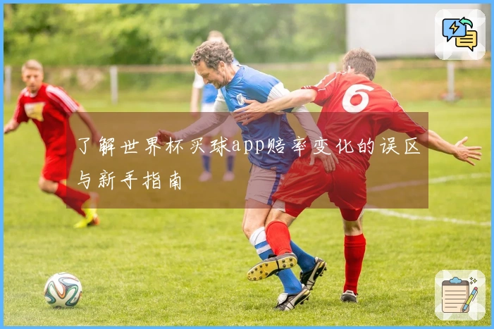 了解世界杯买球app赔率变化的误区与新手指南