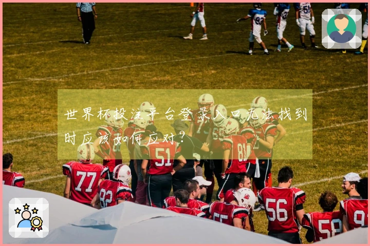 世界杯投注平台登录入口无法找到时应该如何应对？
