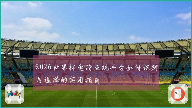 2026世界杯竞猜正规平台如何识别与选择的实用指南