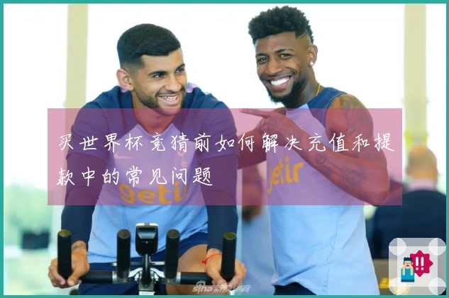 买世界杯竞猜前如何解决充值和提款中的常见问题