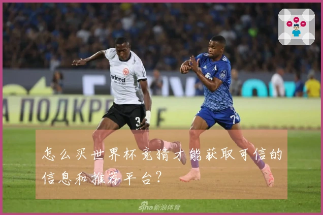 怎么买世界杯竞猜才能获取可信的信息和推荐平台？