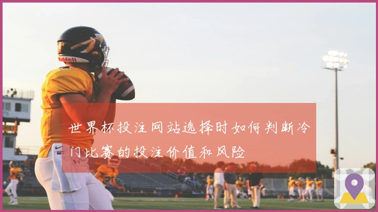 世界杯投注网站选择时如何判断冷门比赛的投注价值和风险