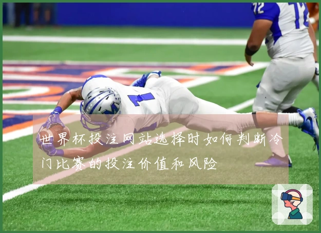 世界杯投注网站选择时如何判断冷门比赛的投注价值和风险