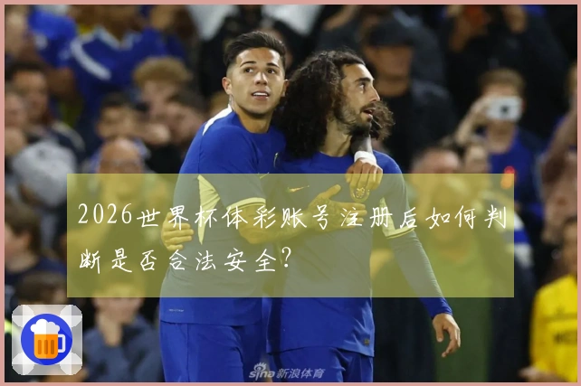 2026世界杯体彩账号注册后如何判断是否合法安全？