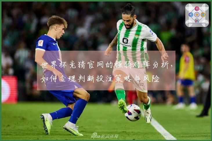 世界杯竞猜官网的强弱对阵分析，如何合理判断投注策略与风险