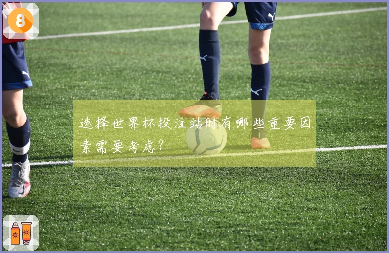 选择世界杯投注站时有哪些重要因素需要考虑？