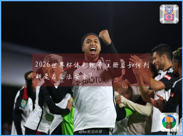 2026世界杯体彩账号注册后如何判断是否合法安全？