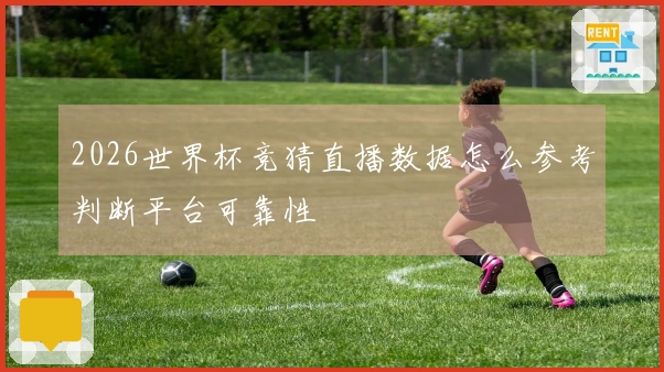 2026世界杯竞猜直播数据怎么参考判断平台可靠性