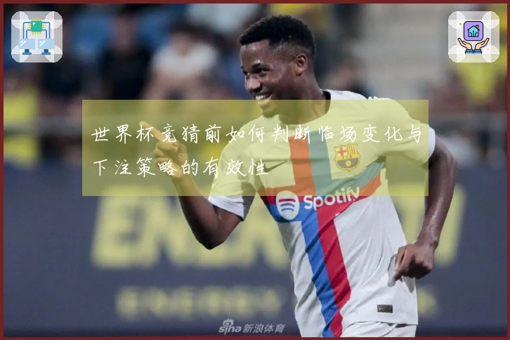 世界杯竞猜前如何判断临场变化与下注策略的有效性