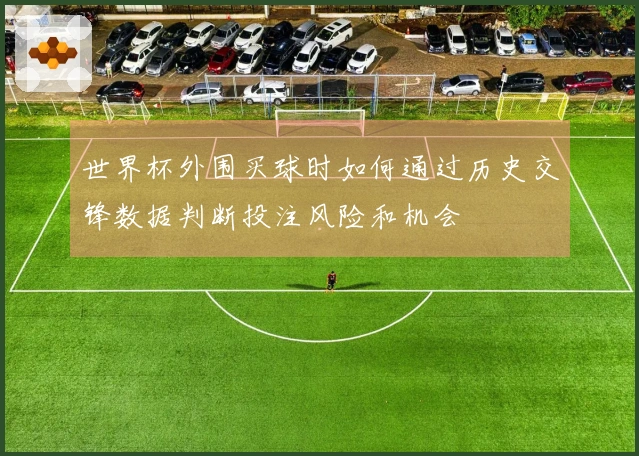 世界杯外围买球时如何通过历史交锋数据判断投注风险和机会