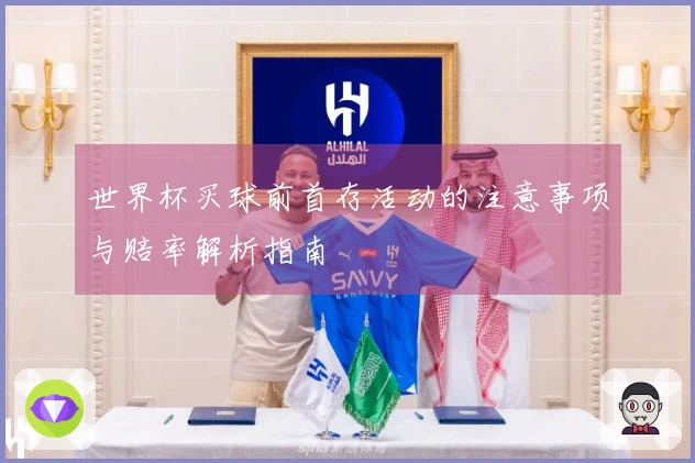 世界杯买球前首存活动的注意事项与赔率解析指南
