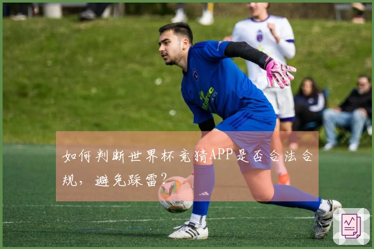 如何判断世界杯竞猜APP是否合法合规，避免踩雷？