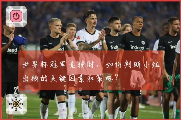 世界杯冠军竞猜时，如何判断小组出线的关键因素和策略？