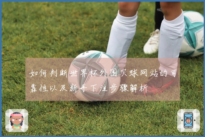 如何判断世界杯外围买球网站的可靠性以及新手下注步骤解析